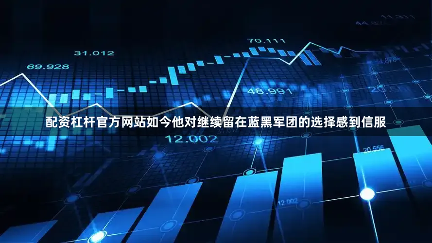 配资杠杆官方网站如今他对继续留在蓝黑军团的选择感到信服