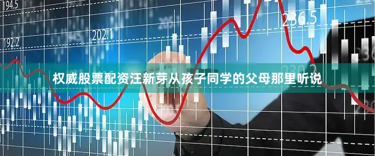 权威股票配资汪新芽从孩子同学的父母那里听说