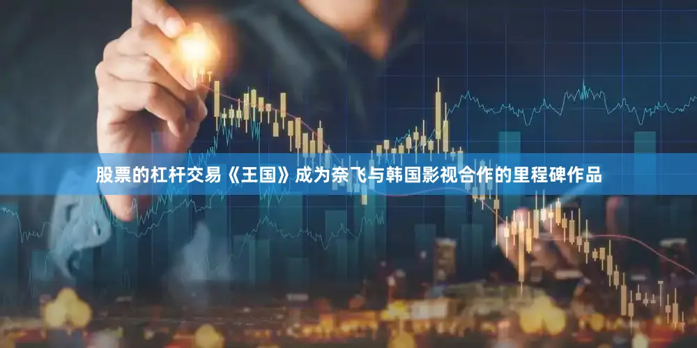 股票的杠杆交易《王国》成为奈飞与韩国影视合作的里程碑作品