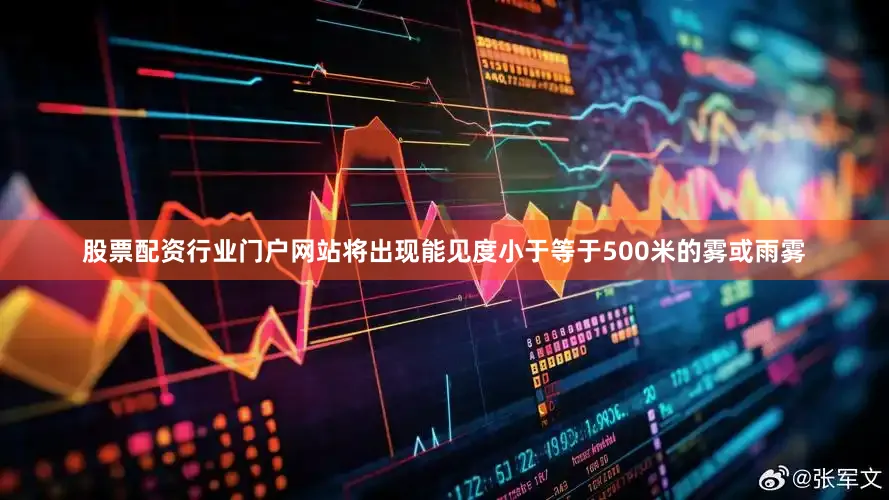 股票配资行业门户网站将出现能见度小于等于500米的雾或雨雾