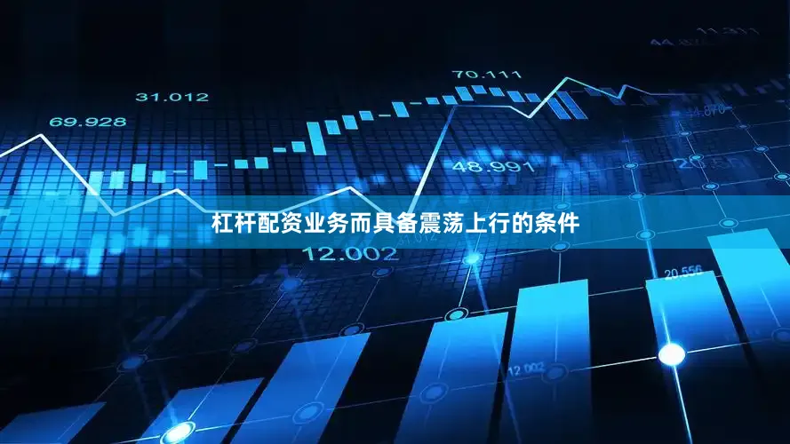 杠杆配资业务而具备震荡上行的条件
