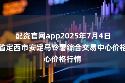 配资官网app2025年7月4日甘肃省定西市安定马铃薯综合交易中心价格行情
