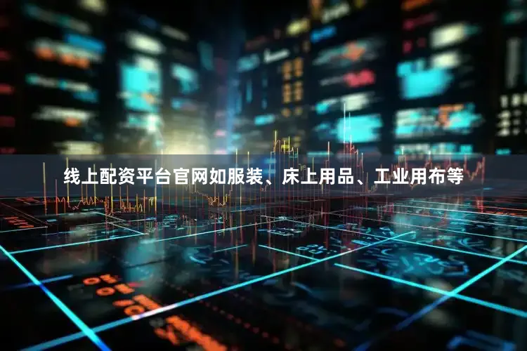 线上配资平台官网如服装、床上用品、工业用布等