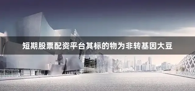 短期股票配资平台其标的物为非转基因大豆