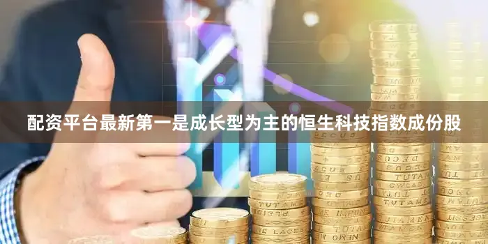 配资平台最新第一是成长型为主的恒生科技指数成份股