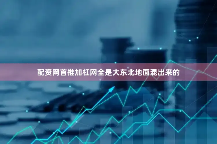 配资网首推加杠网全是大东北地面混出来的