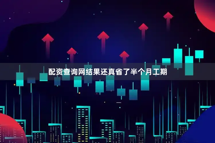 配资查询网结果还真省了半个月工期