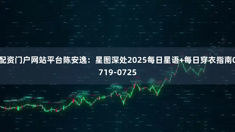 配资门户网站平台陈安逸：星图深处2025每日星语+每日穿衣指南0719-0725