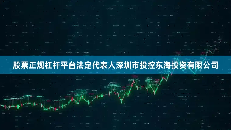 股票正规杠杆平台法定代表人深圳市投控东海投资有限公司