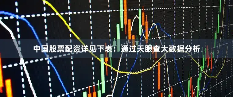中国股票配资详见下表：通过天眼查大数据分析