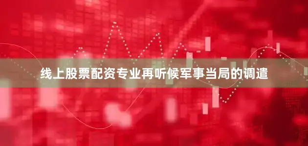 线上股票配资专业再听候军事当局的调遣