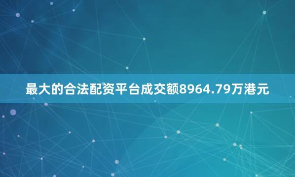 最大的合法配资平台成交额8964.79万港元